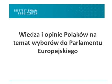 Wiedza i opinie Polaków na temat wyborów do Parlamentu Europejskiego