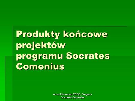 Anna Klimowicz, FRSE, Program Socrates Comenius Produkty końcowe projektów programu Socrates Comenius.