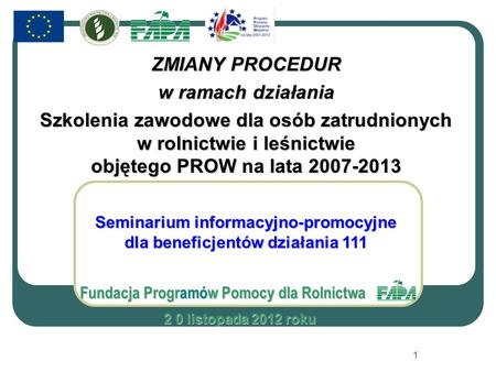 ZMIANY PROCEDUR w ramach działania Szkolenia zawodowe dla osób zatrudnionych w rolnictwie i leśnictwie objętego PROW na lata 2007-2013 Seminarium informacyjno-promocyjne.