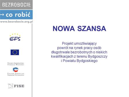 NOWA SZANSA Projekt umożliwiający powrót na rynek pracy osób długotrwale bezrobotnych o niskich kwalifikacjach z terenu Bydgoszczy i Powiatu Bydgoskiego.