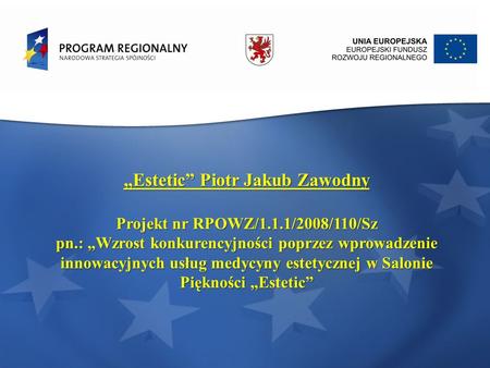 Estetic Piotr Jakub Zawodny Projekt nr RPOWZ/1.1.1/2008/110/Sz pn.: Wzrost konkurencyjności poprzez wprowadzenie innowacyjnych usług medycyny estetycznej.