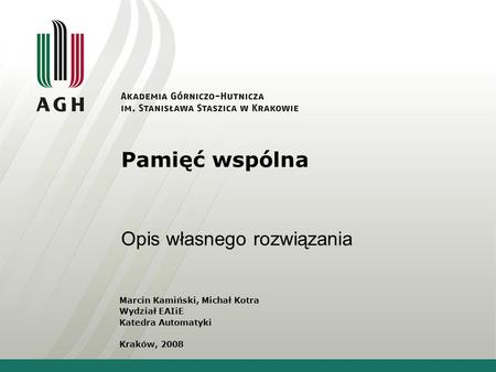 Pamięć wspólna Opis własnego rozwiązania Marcin Kamiński, Michał Kotra Wydział EAIiE Katedra Automatyki Kraków, 2008.