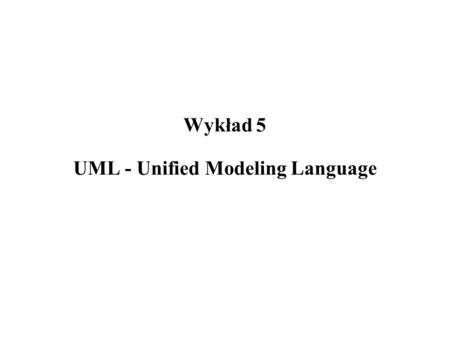 Wykład 5 UML - Unified Modeling Language