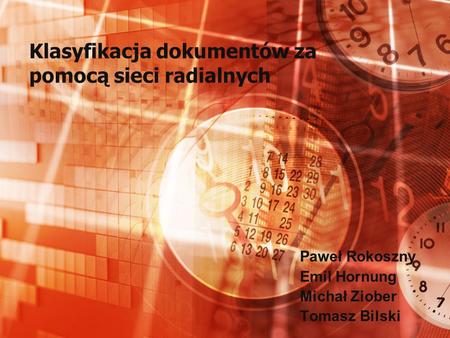 Klasyfikacja dokumentów za pomocą sieci radialnych Paweł Rokoszny Emil Hornung Michał Ziober Tomasz Bilski.