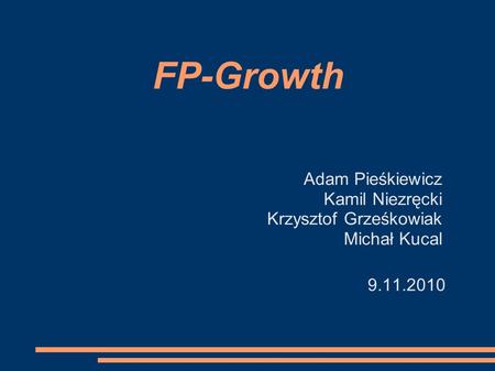 FP-Growth Adam Pieśkiewicz Kamil Niezręcki Krzysztof Grześkowiak Michał Kucal 9.11.2010.