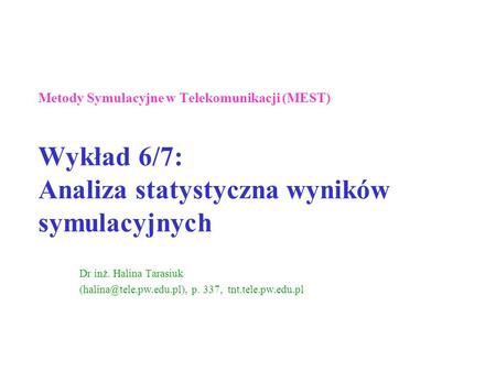Metody Symulacyjne w Telekomunikacji (MEST) Wykład 6/7: Analiza statystyczna wyników symulacyjnych  Dr inż. Halina Tarasiuk (halina@tele.pw.edu.pl),
