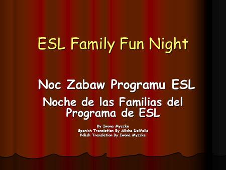 ESL Family Fun Night Noche de las Familias del Programa de ESL By Iwona Myszke Spanish Translation By Alisha DelValle Polish Translation By Iwona Myszke.