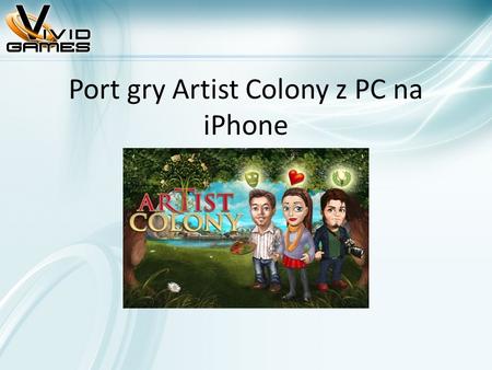 Port gry Artist Colony z PC na iPhone. Kim jestem? Andrzej Koloska, Producent w Vivid Games Doświadczenie w tworzeniu projektów na: iPhone, iPad, j2me,