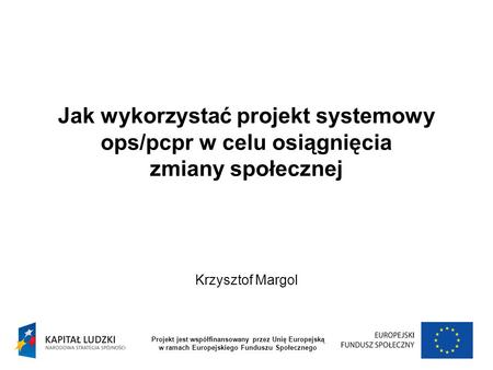 Krzysztof Margol Projekt jest współfinansowany przez Unię Europejską