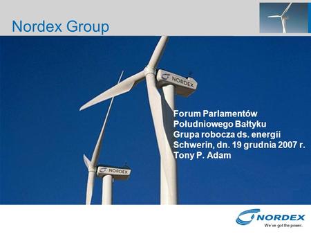 Forum Parlamentów Południowego Bałtyku Grupa robocza ds. energii Schwerin, dn. 19 grudnia 2007 r. Tony P. Adam Nordex Group.