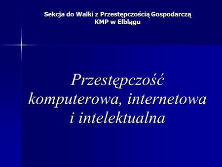 Sekcja do Walki z Przestępczością Gospodarczą KMP w Elblągu Przestępczość komputerowa, internetowa i intelektualna.