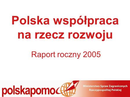Polska współpraca na rzecz rozwoju Raport roczny 2005.
