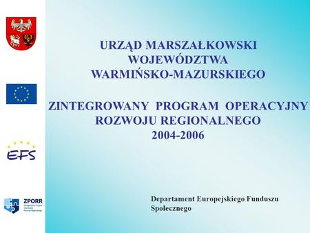 URZĄD MARSZAŁKOWSKI WOJEWÓDZTWA WARMIŃSKO-MAZURSKIEGO ZINTEGROWANY PROGRAM OPERACYJNY ROZWOJU REGIONALNEGO 2004-2006 Departament Europejskiego Funduszu.