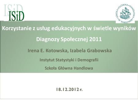 Korzystanie z usług edukacyjnych w świetle wyników Diagnozy Społecznej 2011 Irena E. Kotowska, Izabela Grabowska Instytut Statystyki i Demografii Szkoła.