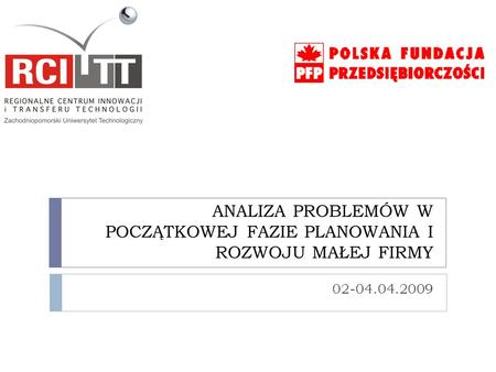 ANALIZA PROBLEMÓW W POCZĄTKOWEJ FAZIE PLANOWANIA I ROZWOJU MAŁEJ FIRMY 02-04.04.2009.
