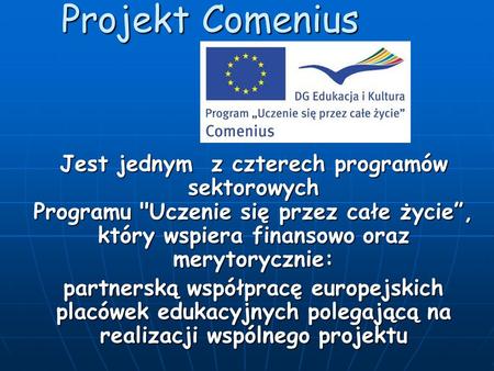 Projekt Comenius Jest jednym z czterech programów sektorowych Programu Uczenie się przez całe życie, który wspiera finansowo oraz merytorycznie: partnerską