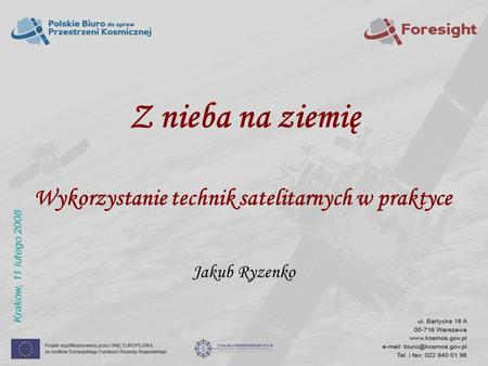 Z nieba na ziemię Wykorzystanie technik satelitarnych w praktyce Jakub Ryzenko Kraków, 11 lutego 2008.