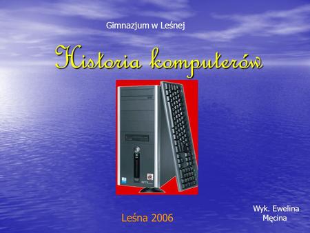 Gimnazjum w Leśnej Historia komputerów Wyk. Ewelina Męcina Leśna 2006.