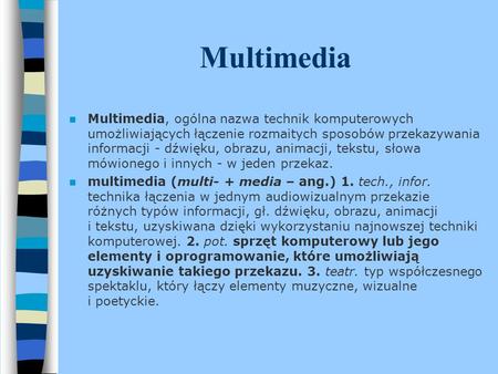 Multimedia Multimedia, ogólna nazwa technik komputerowych umożliwiających łączenie rozmaitych sposobów przekazywania informacji - dźwięku, obrazu, animacji,