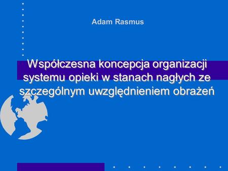 Adam Rasmus Współczesna koncepcja organizacji systemu opieki w stanach nagłych ze szczególnym uwzględnieniem obrażeń.