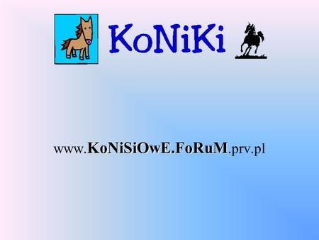 KoNiSiOwE.FoRuM www. KoNiSiOwE.FoRuM.prv.pl. INFORMACJE O FORUM Nasze forum jest bezpłatne. Interfejs jest po angielsku, ale prowadzimy rozmowy po polsku!