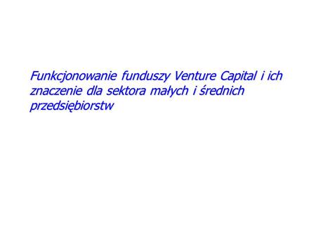 Funkcjonowanie funduszy Venture Capital i ich znaczenie dla sektora małych i średnich przedsiębiorstw.