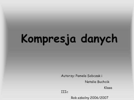 Kompresja danych Autorzy: Pamela Sobczak i Natalia Buchcik Klasa IIIc
