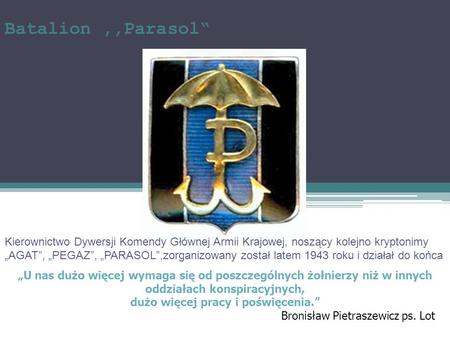 Batalion ,,Parasol“ Kierownictwo Dywersji Komendy Głównej Armii Krajowej, noszący kolejno kryptonimy „AGAT”, „PEGAZ”, „PARASOL”,zorganizowany został.