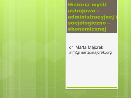 Dr Marta Majorek afm@marta.majorek.org Historia myśli ustrojowo - administracyjnej i socjologiczno – ekonomicznej dr Marta Majorek afm@marta.majorek.org.