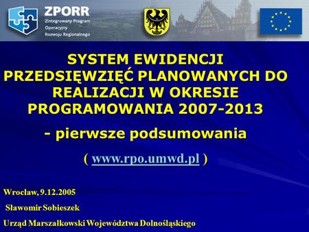 SYSTEM EWIDENCJI PRZEDSIĘWZIĘĆ PLANOWANYCH DO REALIZACJI W OKRESIE PROGRAMOWANIA 2007-2013 - pierwsze podsumowania ( www.rpo.umwd.pl ) www.rpo.umwd.pl.