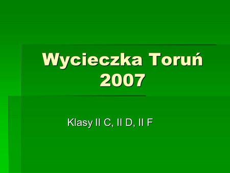 Wycieczka Toruń 2007 Klasy II C, II D, II F.