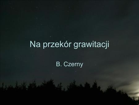 Na przekór grawitacji B. Czerny.