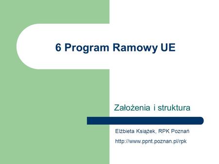 6 Program Ramowy UE Założenia i struktura Elżbieta Książek, RPK Poznań