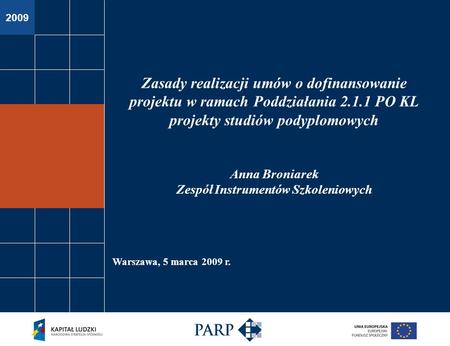 2009 Warszawa, 5 marca 2009 r. Zasady realizacji umów o dofinansowanie projektu w ramach Poddziałania 2.1.1 PO KL projekty studiów podyplomowych Anna Broniarek.