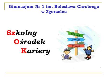 Gimnazjum Nr 1 im. Bolesława Chrobrego w Zgorzelcu Sz kolny O środek K ariery.