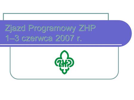Zjazd Programowy ZHP 1–3 czerwca 2007 r.. Zjazd Programowy ZHP W dniach 1-3 czerwca 2007 r. w Nadwarciańskim Grodzie w Załęczu Wielkim odbędzie się Zjazd.