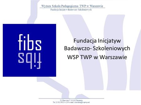 Fundacja Inicjatyw Badawczo- Szkoleniowych WSP TWP w Warszawie Ul. Drawska 27 02-202 Warszawa Tel. 22 822 96 23 w 204   Fundacja.