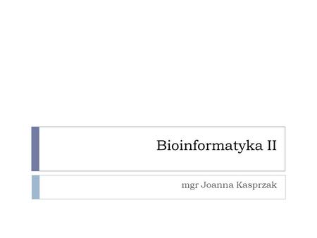 Bioinformatyka II mgr Joanna Kasprzak.
