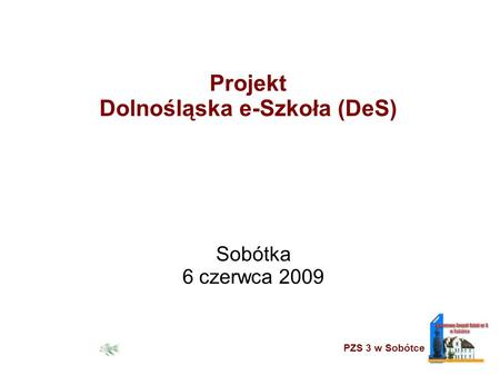 PZS 3 w Sobótce Projekt Dolnośląska e-Szkoła (DeS) Sobótka 6 czerwca 2009.