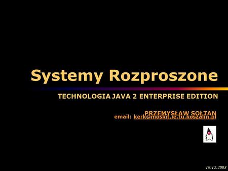 Systemy Rozproszone TECHNOLOGIA JAVA 2 ENTERPRISE EDITION PRZEMYSŁAW SOŁTAN   19.12.2003.