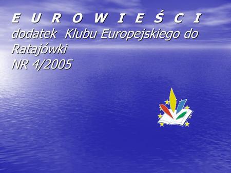 E U R O W I E Ś C I dodatek Klubu Europejskiego do Ratajówki NR 4/2005.