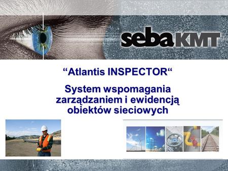 Atlantis INSPECTOR System wspomagania zarządzaniem i ewidencją obiektów sieciowych.