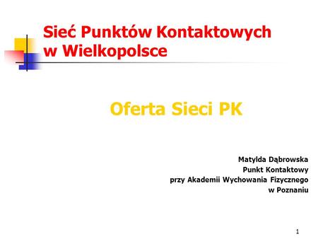 1 Sieć Punktów Kontaktowych w Wielkopolsce Oferta Sieci PK Matylda Dąbrowska Punkt Kontaktowy przy Akademii Wychowania Fizycznego w Poznaniu.