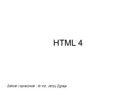 HTML 4 Zebrał i opracował : dr inż. Jerzy Zgraja.