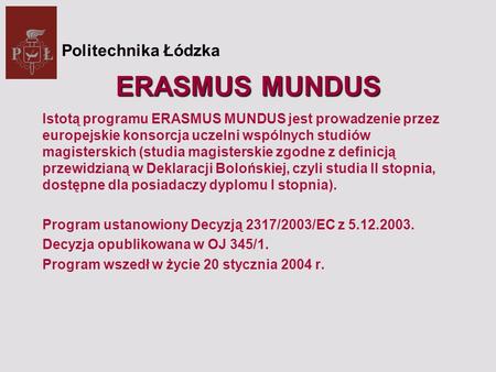 ERASMUS MUNDUS Istotą programu ERASMUS MUNDUS jest prowadzenie przez europejskie konsorcja uczelni wspólnych studiów magisterskich (studia magisterskie.