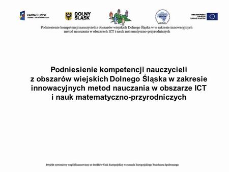Podniesienie kompetencji nauczycieli z obszarów wiejskich Dolnego Śląska w zakresie innowacyjnych metod nauczania w obszarze ICT i nauk matematyczno-przyrodniczych.