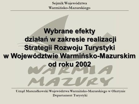 Wybrane efekty działań w zakresie realizacji Strategii Rozwoju Turystyki w Województwie Warmińsko-Mazurskim od roku 2002 Wybrane efekty działań w zakresie.