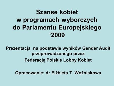Szanse kobiet w programach wyborczych do Parlamentu Europejskiego 2009 Prezentacja na podstawie wyników Gender Audit przeprowadzonego przez Federację Polskie.