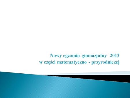 Nowy egzamin gimnazjalny 2012 w części matematyczno - przyrodniczej.