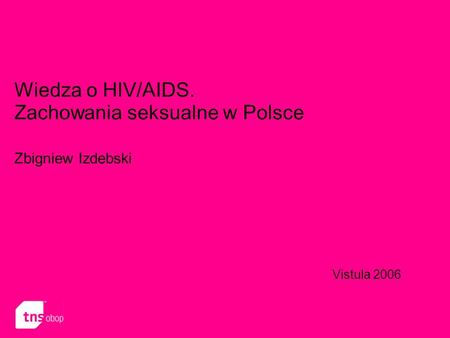 Wiedza o HIV/AIDS. Zachowania seksualne w Polsce Zbigniew Izdebski